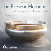 The Present Moment 2013 Wall Calendar: Embracing the Fullness of Life The Present Moment 2013 Wall Calendar: Embracing the Fullness of Life