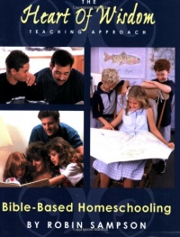 The Heart of Wisdom Teaching Approach: Bible Based Homeschooling The Heart of Wisdom Teaching Approach: Bible Based Homeschooling