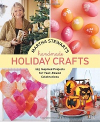 Martha Stewart's Handmade Holiday Crafts: 225 Inspired Projects for Year-Round Celebrations Martha Stewart's Handmade Holiday Crafts: 225 Inspired Projects for Year-Round Celebrations