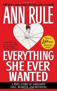 Everything She Ever Wanted: A True Story of Obsessive Love, Murder, and Betrayal Everything She Ever Wanted: A True Story of Obsessive Love, Murder, and Betrayal
