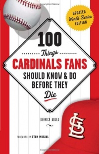 100 Things Cardinals Fans Should Know & Do Before They Die (100 Things...Fans Should Know) 100 Things Cardinals Fans Should Know & Do Before They Die (100 Things...Fans Should Know)