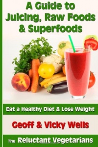 A Guide to Juicing, Raw Foods & Superfoods: Eat a Healthy Diet & Lose Weight (Reluctant Vegetarians) A Guide to Juicing, Raw Foods & Superfoods: Eat a Healthy Diet & Lose Weight (Reluctant Vegetarians)