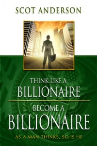 Think Like a Billionaire, Become a Billionaire: As a Man Thinks, So Is He Think Like a Billionaire, Become a Billionaire: As a Man Thinks, So Is He