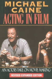 Michael Caine - Acting in Film: An Actor's Take on Movie Making (The Applause Acting Series) Revised Expanded Edition Michael Caine - Acting in Film: An Actor's Take on Movie Making (The Applause Acting Series) Revised Expanded Edition