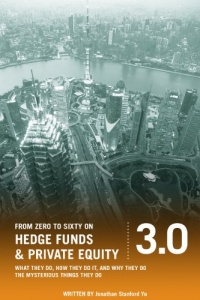 From Zero to Sixty on Hedge Funds and Private Equity 3.0: What They Do, How They Do It, and Why They Do The Mysterious Things They Do From Zero to Sixty on Hedge Funds and Private Equity 3.0: What They Do, How They Do It, and Why They Do The Mysterious Things They Do