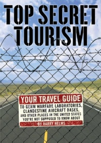 Top Secret Tourism: Your Travel Guide to Germ Warfare Laboratories, Clandestine Aircraft Bases and Other Places in the United States You're Not Supposed to Know About Top Secret Tourism: Your Travel Guide to Germ Warfare Laboratories, Clandestine Aircraft Bases and Other Places in the United States You're Not Supposed to Know About