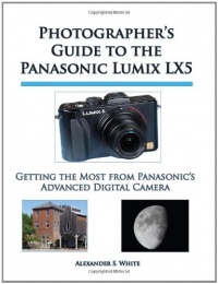 Photographer's Guide to the Panasonic Lumix LX5: Getting the Most from Panasonic's Advanced Digital Camera Photographer's Guide to the Panasonic Lumix LX5: Getting the Most from Panasonic's Advanced Digital Camera
