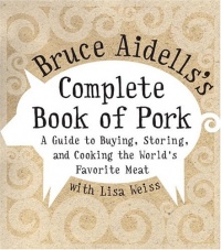 Bruce Aidells's Complete Book of Pork: A Guide to Buying, Storing, and Cooking the World's Favorite Meat Bruce Aidells's Complete Book of Pork: A Guide to Buying, Storing, and Cooking the World's Favorite Meat