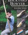 The Backyard Bowyer: The Beginner's Guide to Building Bows