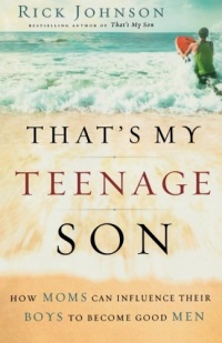 That's My Teenage Son: How Moms Can Influence Their Boys to Become Good Men That's My Teenage Son: How Moms Can Influence Their Boys to Become Good Men