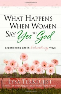 What Happens When Women Say Yes to God: Experiencing Life in Extraordinary Ways What Happens When Women Say Yes to God: Experiencing Life in Extraordinary Ways