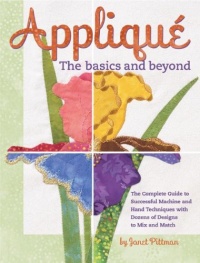 Applique the Basics and Beyond: The Complete Guide to Successful Machine and Hand Techniques with Dozens of Designs to Mix and Match