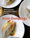 Asian Dumplings: Mastering Gyoza, Spring Rolls, Samosas, and More