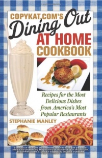 CopyKat.com's Dining Out at Home Cookbook: Recipes for the Most Delicious Dishes from America's Most Popular Restaurants CopyKat.com's Dining Out at Home Cookbook: Recipes for the Most Delicious Dishes from America's Most Popular Restaurants