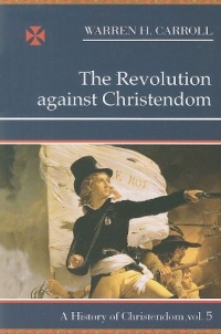 The Revolution Against Christendom: A History of Christendom, Vol. 5