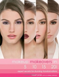 Makeup Makeovers in 5, 10, 15, and 20 Minutes: Expert Secrets for Stunning Transformations Makeup Makeovers in 5, 10, 15, and 20 Minutes: Expert Secrets for Stunning Transformations