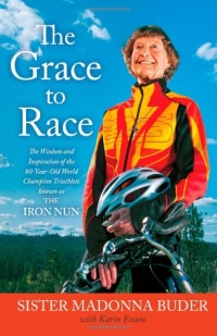 The Grace to Race: The Wisdom and Inspiration of the 80-Year-Old World Champion Triathlete Known as the Iron Nun The Grace to Race: The Wisdom and Inspiration of the 80-Year-Old World Champion Triathlete Known as the Iron Nun