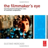 The Filmmaker's Eye: Learning (and Breaking) the Rules of Cinematic Composition The Filmmaker's Eye: Learning (and Breaking) the Rules of Cinematic Composition