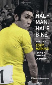 Half Man, Half Bike: The Life of Eddy Merckx, Cycling's Greatest Champion Half Man, Half Bike: The Life of Eddy Merckx, Cycling's Greatest Champion