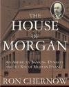 The House of Morgan: An American Banking Dynasty and the Rise of Modern Finance