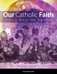 Our Catholic Faith: Living What We Believe Our Catholic Faith: Living What We Believe