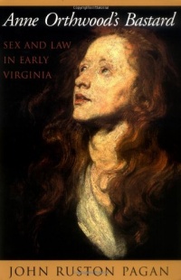 Anne Orthwood's Bastard: Sex and Law in Early Virginia Anne Orthwood's Bastard: Sex and Law in Early Virginia