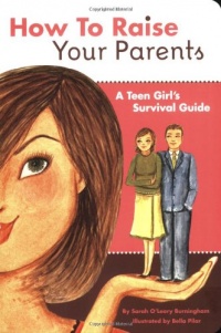 How to Raise Your Parents: A Teen Girl's Survival Guide