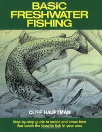 Basic Freshwater Fishing: Step-By-Step Guide to Tackle and Know-How That Catch the Favorite Fish in Your Area Basic Freshwater Fishing: Step-By-Step Guide to Tackle and Know-How That Catch the Favorite Fish in Your Area