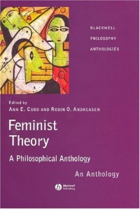 Feminist Theory: A Philosophical Anthology Feminist Theory: A Philosophical Anthology