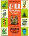 Vertical Vegetables & Fruit: Creative Gardening Techniques for Growing Up in Small Spaces