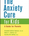 The Anxiety Cure for Kids: A Guide for Parents