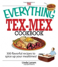 The Everything Tex-Mex Cookbook: 300 Flavorful Recipes to Spice Up Your Mealtimes! (Everything (Cooking)) The Everything Tex-Mex Cookbook: 300 Flavorful Recipes to Spice Up Your Mealtimes! (Everything (Cooking))