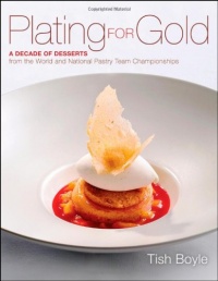 Plating for Gold: A Decade of Dessert Recipes from the World and National Pastry Team Championships Plating for Gold: A Decade of Dessert Recipes from the World and National Pastry Team Championships