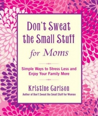 Don't Sweat the Small Stuff for Moms: Simple Ways to Stress Less and Enjoy Your Family More Don't Sweat the Small Stuff for Moms: Simple Ways to Stress Less and Enjoy Your Family More