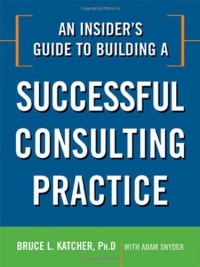 An Insider's Guide to Building a Successful Consulting Practice An Insider's Guide to Building a Successful Consulting Practice