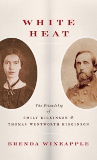 White Heat: The Friendship of Emily Dickinson and Thomas Wentworth Higginson White Heat: The Friendship of Emily Dickinson and Thomas Wentworth Higginson