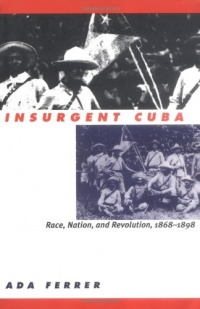 Insurgent Cuba: Race, Nation, and Revolution, 1868-1898 Insurgent Cuba: Race, Nation, and Revolution, 1868-1898