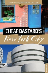 The Cheap Bastard's Guide to New York City, 5th: Secrets of Living the Good Life--For Less! The Cheap Bastard's Guide to New York City, 5th: Secrets of Living the Good Life--For Less!