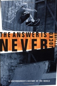 The Answer Is Never: A Skateboarder's History of the World The Answer Is Never: A Skateboarder's History of the World