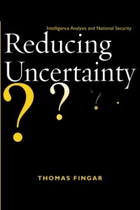 Reducing Uncertainty: Intelligence Analysis and National Security Reducing Uncertainty: Intelligence Analysis and National Security