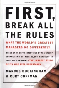 First, Break All the Rules: What the World's Greatest Managers Do Differently First, Break All the Rules: What the World's Greatest Managers Do Differently