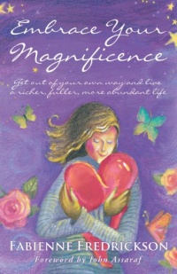 Embrace Your Magnificence: Get Out of Your Own Way and Live a Richer, Fuller, More Abundant Life Embrace Your Magnificence: Get Out of Your Own Way and Live a Richer, Fuller, More Abundant Life