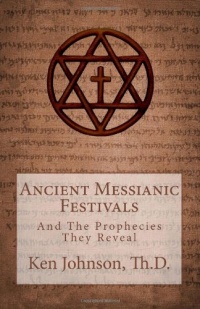 Ancient Messianic Festivals: And The Prophecies They Reveal Ancient Messianic Festivals: And The Prophecies They Reveal