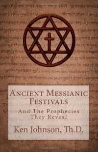 Ancient Messianic Festivals: And The Prophecies They Reveal