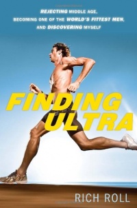 Finding Ultra: Rejecting Middle Age, Becoming One of the World's Fittest Men, and Discovering Myself Finding Ultra: Rejecting Middle Age, Becoming One of the World's Fittest Men, and Discovering Myself