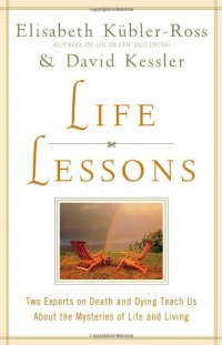 Life Lessons: Two Experts on Death and Dying Teach Us About the Mysteries of Life and Living Life Lessons: Two Experts on Death and Dying Teach Us About the Mysteries of Life and Living