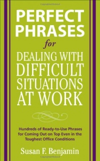 Perfect Phrases for Dealing with Difficult Situations at Work: Hundreds of Ready-to-Use Phrases for Coming Out on Top Even in the Toughest Office Conditions (Perfect Phrases Series) Perfect Phrases for Dealing with Difficult Situations at Work: Hundreds of Ready-to-Use Phrases for Coming Out on Top Even in the Toughest Office Conditions (Perfect Phrases Series)