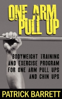 One Arm Pull Up: Bodyweight Training And Exercise Program For One Arm Pull Ups And Chin Ups One Arm Pull Up: Bodyweight Training And Exercise Program For One Arm Pull Ups And Chin Ups