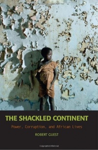 The Shackled Continent: Power, Corruption, and African Lives The Shackled Continent: Power, Corruption, and African Lives