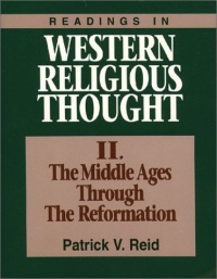 Readings in Western Religious Thought: The Middle Ages Through the Reformation Readings in Western Religious Thought: The Middle Ages Through the Reformation
